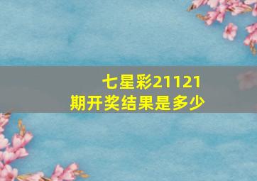 七星彩21121期开奖结果是多少