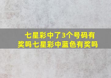 七星彩中了3个号码有奖吗七星彩中蓝色有奖吗