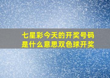 七星彩今天的开奖号码是什么意思双色球开奖