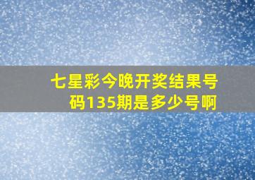 七星彩今晚开奖结果号码135期是多少号啊