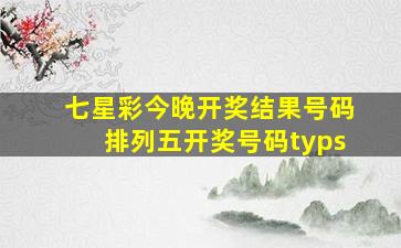 七星彩今晚开奖结果号码排列五开奖号码typs