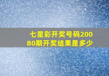 七星彩开奖号码20080期开奖结果是多少