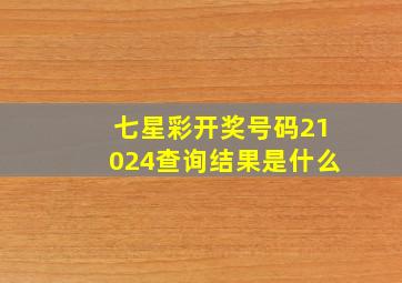 七星彩开奖号码21024查询结果是什么