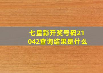 七星彩开奖号码21042查询结果是什么