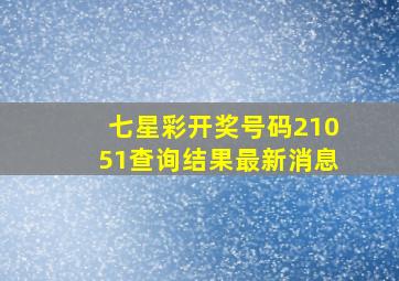 七星彩开奖号码21051查询结果最新消息