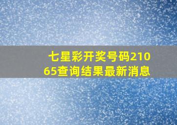 七星彩开奖号码21065查询结果最新消息