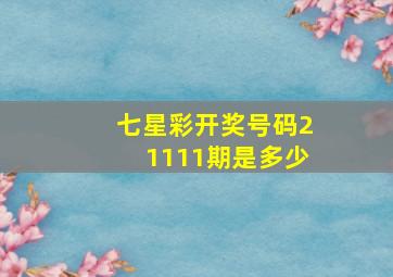 七星彩开奖号码21111期是多少