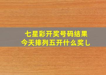 七星彩开奖号码结果今天排列五开什么奖乚