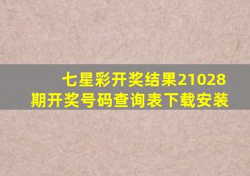 七星彩开奖结果21028期开奖号码查询表下载安装