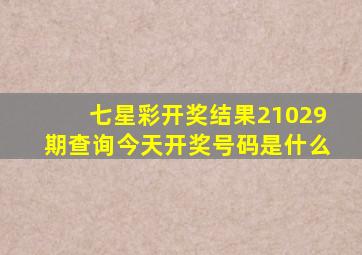 七星彩开奖结果21029期查询今天开奖号码是什么