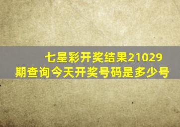 七星彩开奖结果21029期查询今天开奖号码是多少号