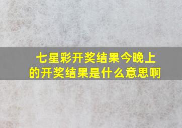 七星彩开奖结果今晚上的开奖结果是什么意思啊