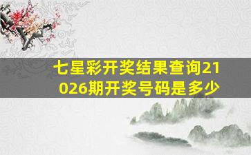 七星彩开奖结果查询21026期开奖号码是多少