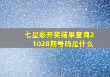 七星彩开奖结果查询21028期号码是什么