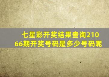 七星彩开奖结果查询21066期开奖号码是多少号码呢