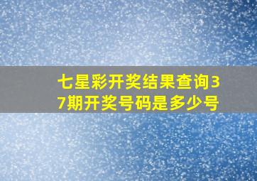 七星彩开奖结果查询37期开奖号码是多少号