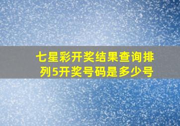 七星彩开奖结果查询排列5开奖号码是多少号