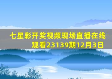 七星彩开奖视频现场直播在线观看23139期12月3日