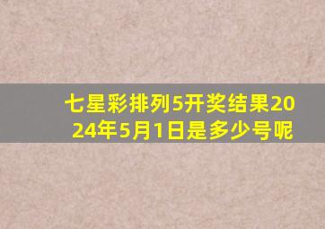 七星彩排列5开奖结果2024年5月1日是多少号呢