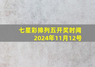 七星彩排列五开奖时间2024年11月12号