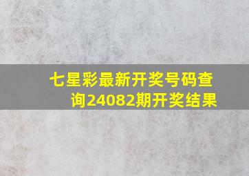 七星彩最新开奖号码查询24082期开奖结果