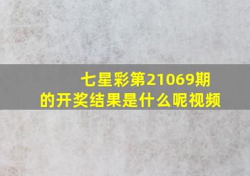 七星彩第21069期的开奖结果是什么呢视频