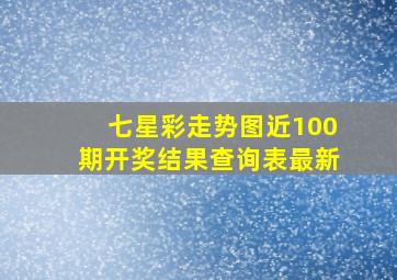 七星彩走势图近100期开奖结果查询表最新