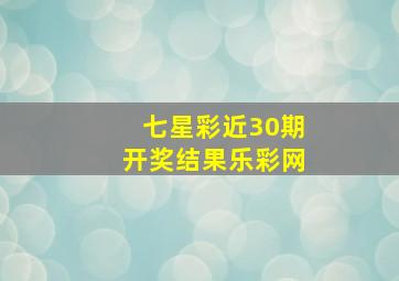 七星彩近30期开奖结果乐彩网