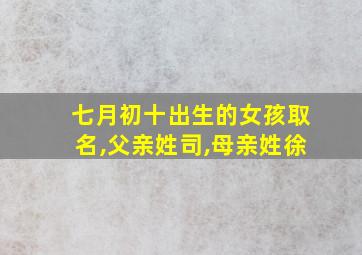 七月初十出生的女孩取名,父亲姓司,母亲姓徐