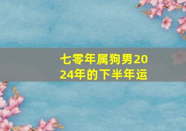 七零年属狗男2024年的下半年运