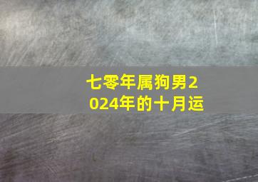 七零年属狗男2024年的十月运