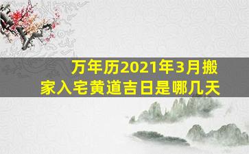 万年历2021年3月搬家入宅黄道吉日是哪几天