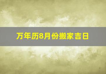 万年历8月份搬家吉日