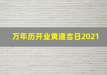 万年历开业黄道吉日2021