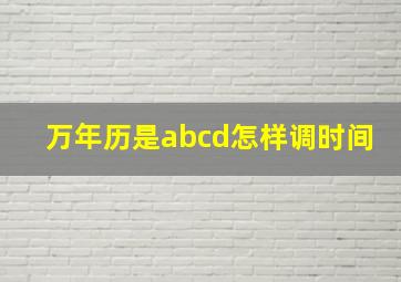 万年历是abcd怎样调时间