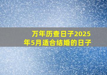 万年历查日子2025年5月适合结婚的日子