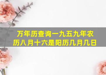 万年历查询一九五九年农历八月十六是阳历几月几日