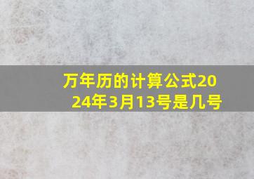 万年历的计算公式2024年3月13号是几号