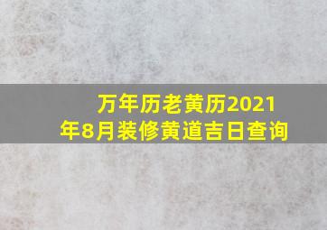 万年历老黄历2021年8月装修黄道吉日查询