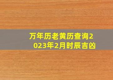 万年历老黄历查询2023年2月时辰吉凶