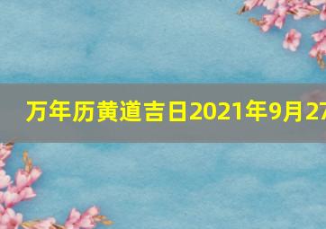 万年历黄道吉日2021年9月27