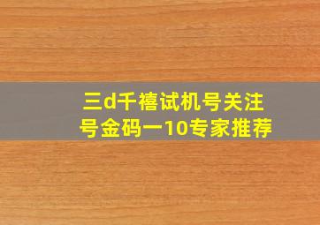 三d千禧试机号关注号金码一10专家推荐