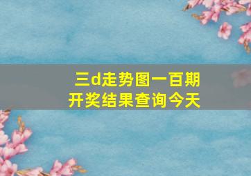 三d走势图一百期开奖结果查询今天