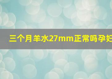 三个月羊水27mm正常吗孕妇