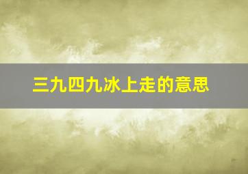 三九四九冰上走的意思