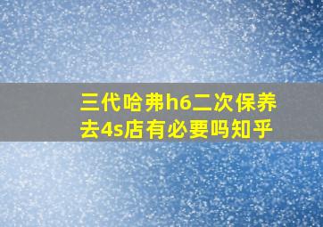 三代哈弗h6二次保养去4s店有必要吗知乎