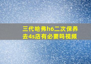 三代哈弗h6二次保养去4s店有必要吗视频