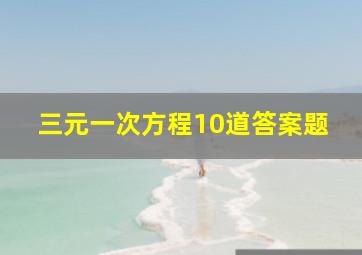 三元一次方程10道答案题