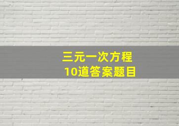 三元一次方程10道答案题目