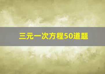 三元一次方程50道题